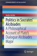 Politics In Socrates Alcibiades A Philosophical Account Of Platos Dialogue Alcibiades Major 1st Edition Andre Archie Auth