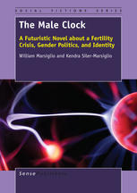 The Male Clock A Futuristic Novel About A Fertility Crisis Gender Politics And Identity William Marsiglio