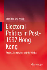 Electoral Politics In Post1997 Hong Kong Protest Patronage And The Media 1st Edition Stan Hokwui Wong Auth
