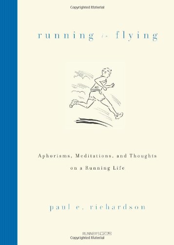 Running Is Flying Aphorisms Meditations And Thoughts On A Running Life Paul E Richardson