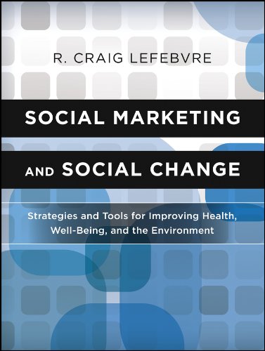 Social Marketing And Social Change Strategies And Tools For Improving Health Wellbeing And The Environment 1st Edition R Craig Lefebvre