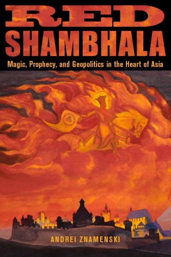 Red Shambhala Magic Prophecy And Geopolitics In The Heart Of Asia Andrei Znamenski