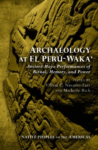 Archaeology At El Perwaka Ancient Maya Performances Of Ritual Memory And Power 4th Olivia C Navarrofarr