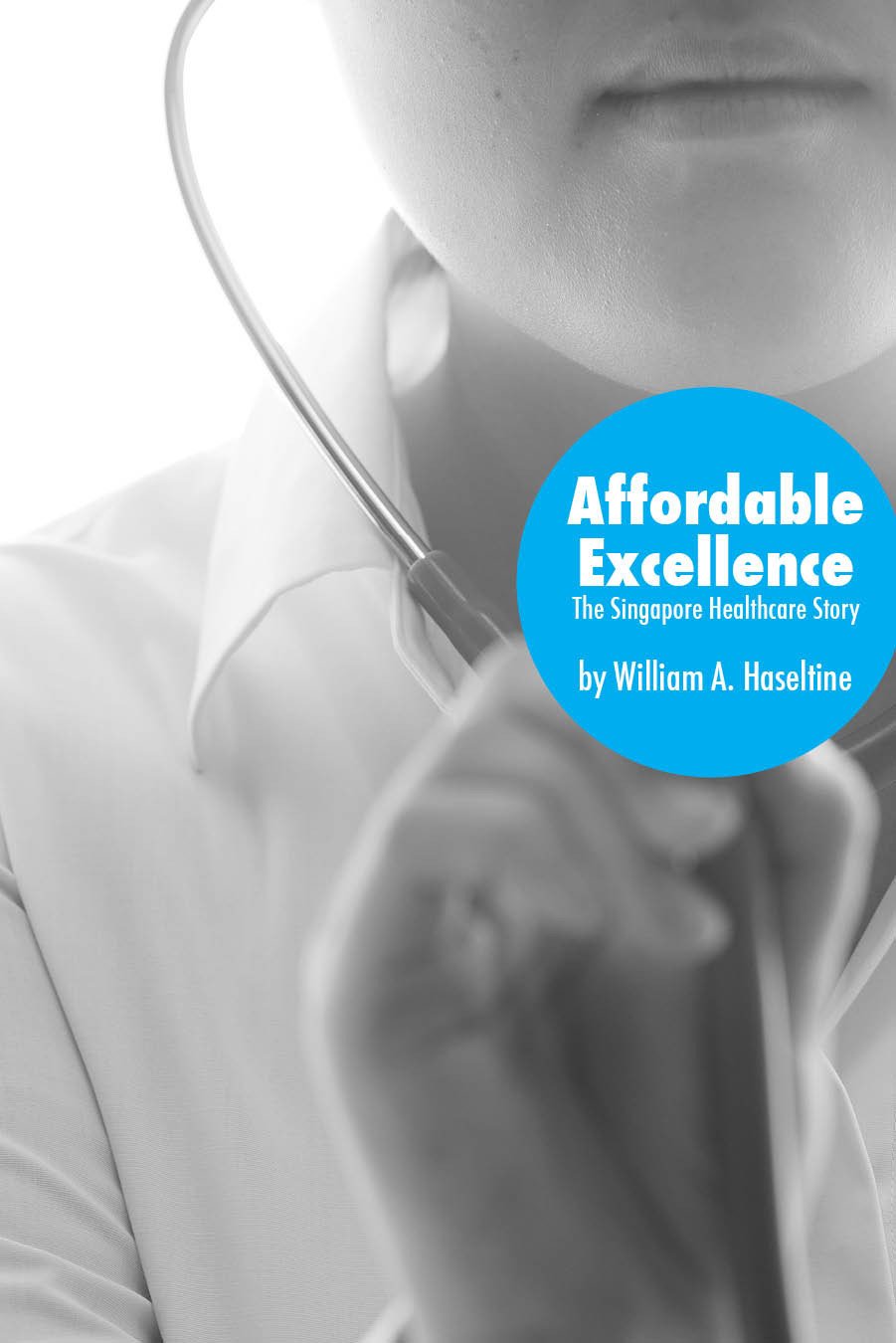 Affordable Excellence The Singapore Healthcare Story 1st Edition William A Haseltine