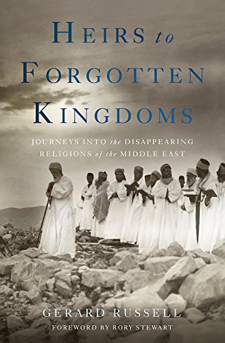 Heirs To Forgotten Kingdoms Journeys Into The Disappearing Religions Of The Middle East Gerard Russell