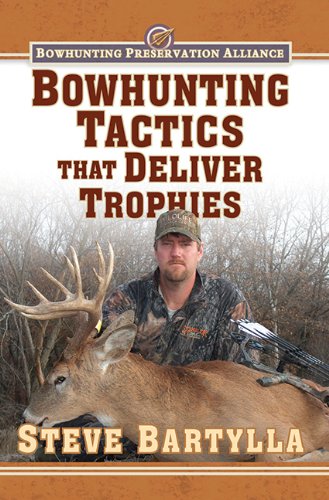 Bowhunting Tactics That Deliver Trophies A Guide To Finding And Taking Monster Whitetail Bucks 1st Edition Steve Bartylla