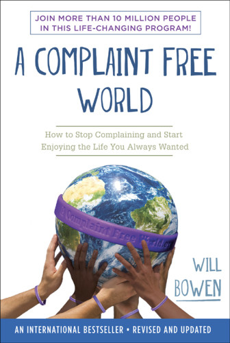 A Complaint Free World How To Stop Complaining And Start Enjoying The Life You Always Wanted Will Bowen