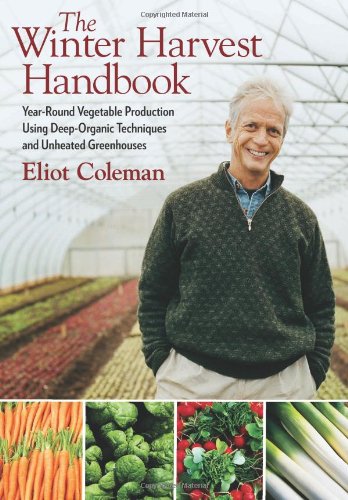 The Winter Harvest Handbook Year Round Vegetable Production Using Deep Organic Techniques And Unheated Greenhouses Eliot Coleman