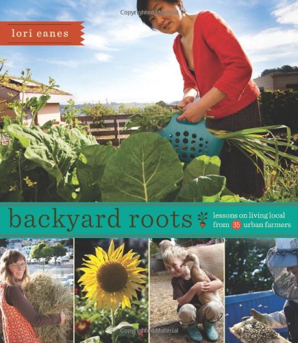 Backyard Roots Lessons On Living Local From 35 Urban Farmers Lori Eanes