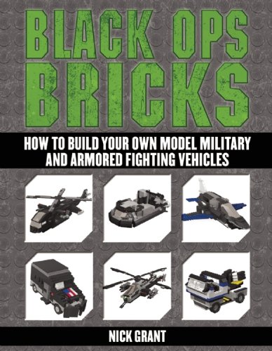 Black Ops Bricks How To Build Your Own Model Military And Armored Fighting Vehicles Annotated Edition Nick Grant