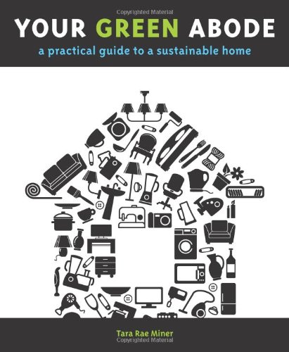 Your Green Abode A Practical Guide To A Sustainable Home Tara Rae Miner
