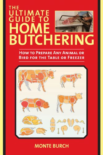 The Ultimate Guide To Home Butchering How To Prepare Any Animal Or Bird For The Table Or Freezer Upd Rev Monte Burch