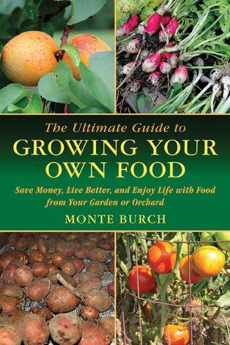 The Ultimate Guide To Growing Your Own Food Save Money Live Better And Enjoy Life With Food From Your Garden Or Orchard Monte Burch