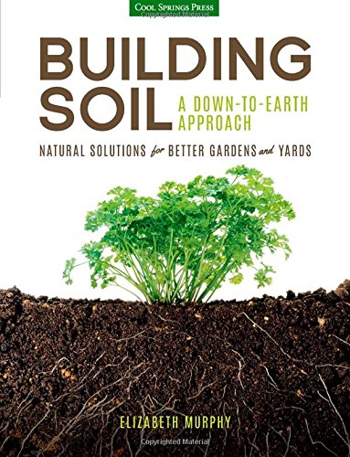 Building Soil A Downtoearth Approach Natural Solutions For Better Gardens Yards Elizabeth Murphy