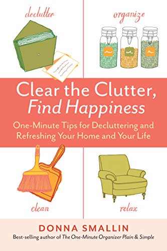 Clear The Clutter Find Happiness Oneminute Tips For Decluttering And Refreshing Your Home And Your Life Donna Smallin