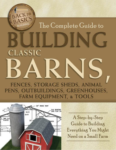 The Complete Guide To Building Classic Barns Fences Storage Sheds Animal Pens Outbuildings Greenhouses Farm Equipment And Tools Tim Bodamer