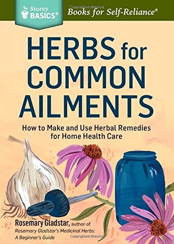 Herbs For Common Ailments How To Make And Use Herbal Remedies For Home Health Care A Storey Basics Title New Edition Rosemary Gladstar