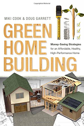 Green Home Building Moneysaving Strategies For An Affordable Healthy Highperformance Home Miki Cook