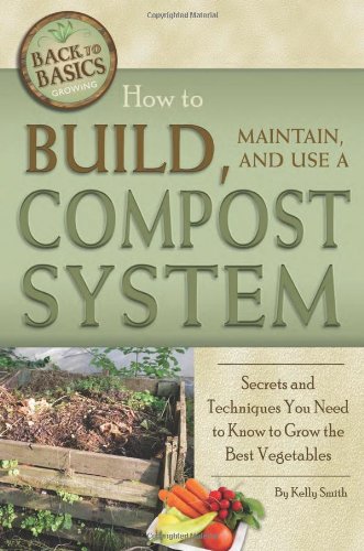 How To Build Maintain And Use A Compost System Secrets And Techniques You Need To Know To Grow The Best Vegetables 1st Edition Kelly Smith