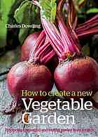 How To Create A New Vegetable Garden Producing A Beautiful And Fruitful Garden From Scratch 1st Edition Charles Dowding