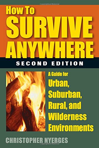 How To Survive Anywhere A Guide For Urban Suburban Rural And Wilderness Environments 2nd Edition 2nd Edition Nyerges