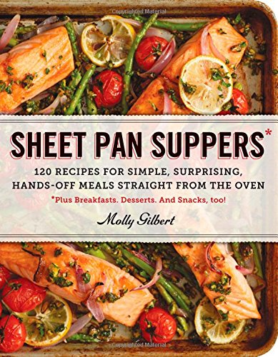 Sheet Pan Suppers 120 Recipes For Simple Surprising Handsoff Meals Straight From The Oven Molly Gilbert