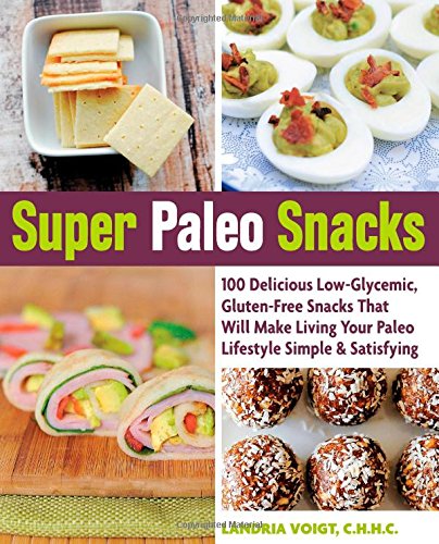 Super Paleo Snacks 100 Delicious Lowglycemic Glutenfree Snacks That Will Make Living Your Paleo Lifestyle Simple Satisfying Martina Slajerova Landria Voigt Dana Carpender