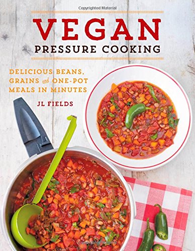 Vegan Pressure Cooking Delicious Beans Grains And Onepot Meals In Minutes Jl Fields