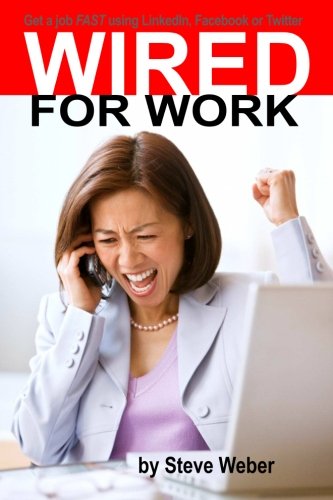 Wired For Work Get A Job Fast Using Linkedin Facebook Or Twitter Steve Weber