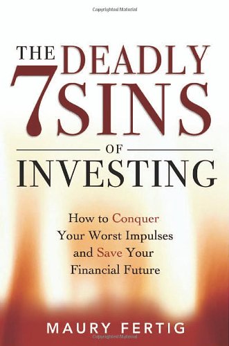 The Seven Deadly Sins Of Investing How To Conquer Your Worst Impulses And Save Your Financial Future Maury Fertig