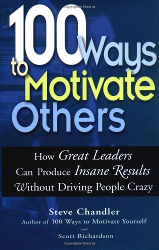 100 Ways To Motivate Others How Great Leaders Can Produce Insane Results Without Driving People Crazy 1st Edition Steve Chandler
