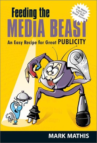 Feeding The Media Beast An Easy Recipe For Great Publicity Mark E Mathis