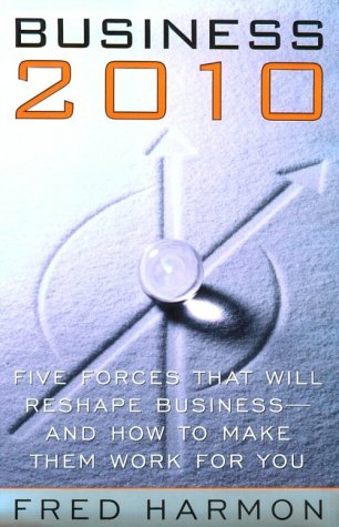 Business 2010 Five Forces That Will Reshape Business And How To Make Them Work For You Illustrated Edition Fred Harmon
