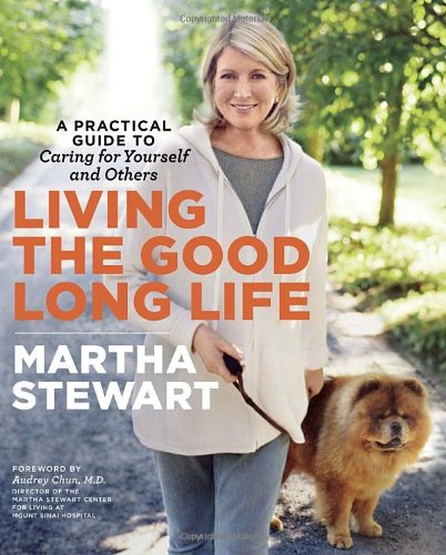 Martha Stewarts Living The Good Long Life A Practical Guide To Caring For Yourself And Others 1st Edition Martha Stewart