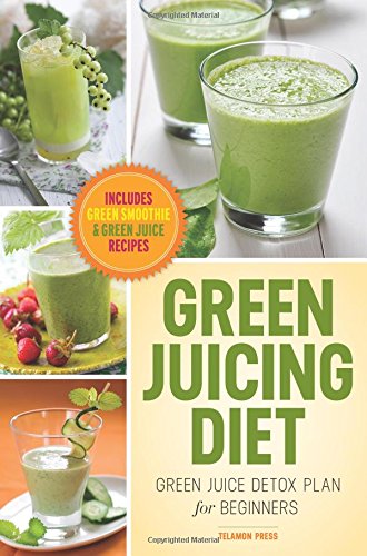 Green Juicing Diet Green Juice Detox Plan For Beginnersincludes Green Smoothies And Green Juice Recipes Telamon Press