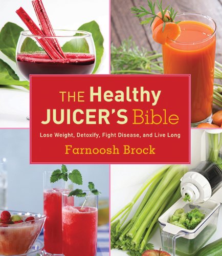 The Healthy Juicers Bible Lose Weight Detoxify Fight Disease And Live Long 1st Edition Farnoosh Brock