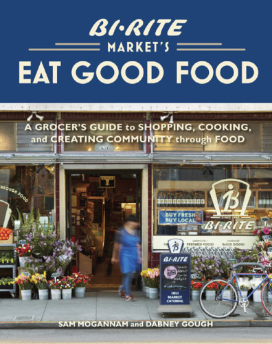 Birite Markets Eat Good Food A Grocers Guide To Shopping Cooking Creating Community Through Food Sam Mogannam
