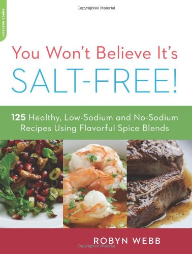 You Wont Believe Its Saltfree 125 Healthy Lowsodium And Nosodium Recipes Using Flavorful Spice Blends 1st Edition Robyn Webb