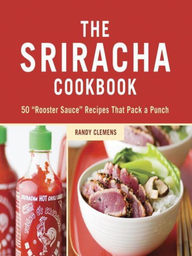 The Sriracha Cookbook Randy Clemens