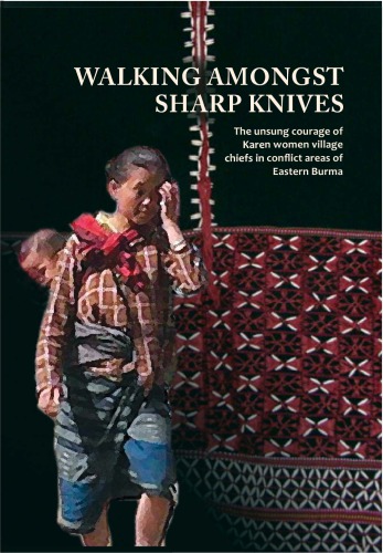 Walking Amongst Sharp Knives The Unsung Courage Of Karen Women Village Chiefs In Conflict Areas Of Eastern Burma Karen Womens Organization