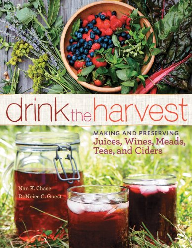 Drink The Harvest Making And Preserving Juices Wines Meads Teas And Ciders Nan K Chase