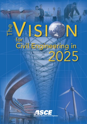 The Vision For Civil Engineering In 2025 Based On The Summit On The Future Of Civil Engineering 2025 June 2122 2006 American Society Of Civil Engineers
