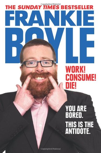Work Consume Die I Am Actually Almost Completely Insane Now Frankie Boyle