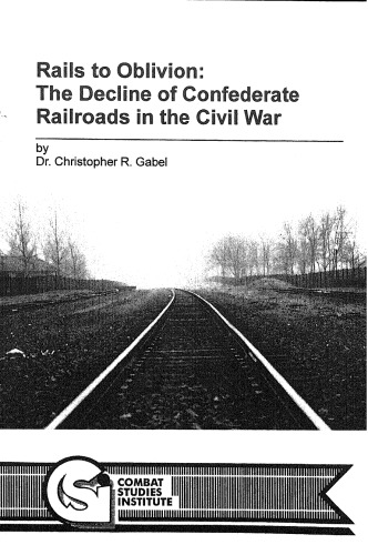 Rails To Oblivion The Battle Of Confederate Railroads In The Civil War Christopher R Gabel Us Army Command And General Staff College Press