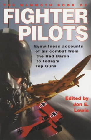 The Mammoth Book Of Fighter Pilots Eyewitness Accounts Of Air Combat From The Red Baron To Todays Top Guns Jon E Lewis