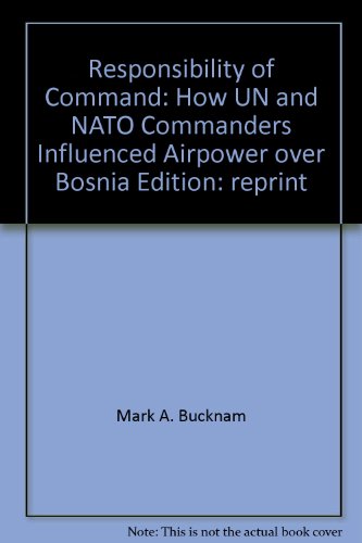 Responsibility Of Command How Un And Nato Commanders Influenced Airpower Over Bosnia Mark A Bucknam