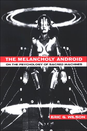 The Melancholy Android On The Psychology Of Sacred Machines Eric G Wilson