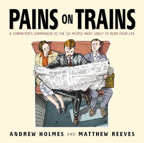 Pains On Trains The Commuters Guide To The 50 Most Irritating Travelling Companions Andrew Holmes