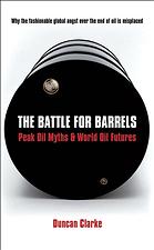 The Battle For Barrels Peak Oil Myths World Oil Futures Duncan Clarke
