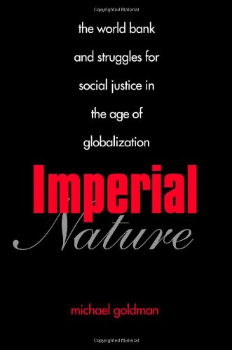 Imperial Nature The World Bank And Struggles For Social Justice In The Age Of Globalization First Edition Michael Goldman